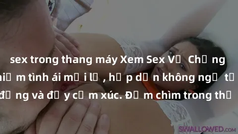 sex trong thang máy Xem Sex Vợ Chồng Vietsub: Trải nghiệm tình ái mới lạ, hấp dẫn không ngờ từ cái nhìn sống động và đầy cảm xúc. Đắm chìm trong thế giới đam mê và lãng mạn của đôi uyên ương.