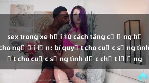 sex trong xe hơi 10 cách tăng cường hạnh phúc tình dục cho người lớn: bí quyết cho cuộc sống tình dục chất lượng