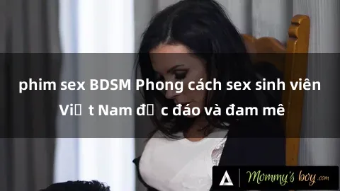 phim sex BDSM Phong cách sex sinh viên Việt Nam độc đáo và đam mê