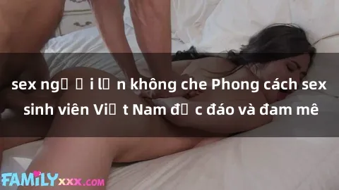 sex người lớn không che Phong cách sex sinh viên Việt Nam độc đáo và đam mê